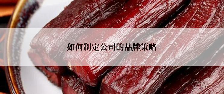 如何制定公司的品牌策略