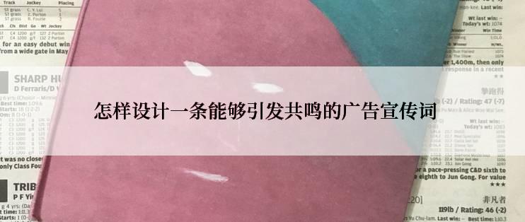  怎样设计一条能够引发共鸣的广告宣传词