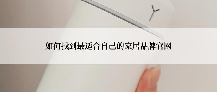 如何找到最适合自己的家居品牌官网