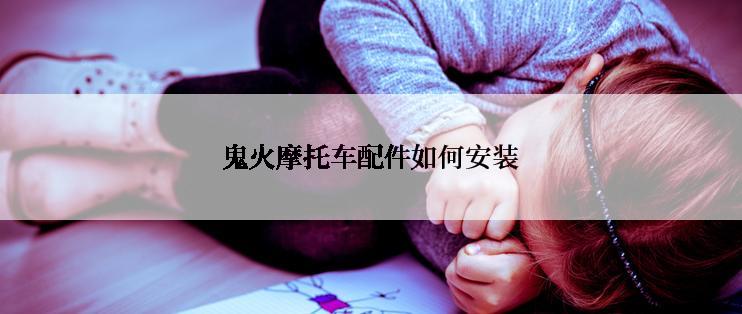 鬼火摩托车配件如何安装