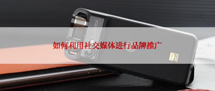 如何利用社交媒体进行品牌推广