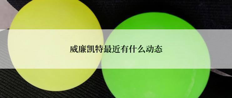 威廉凯特最近有什么动态