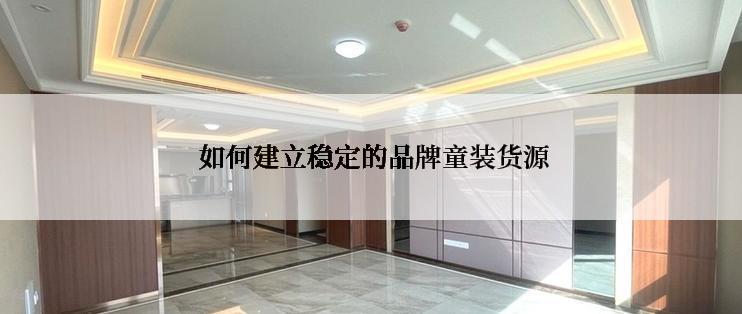  如何建立稳定的品牌童装货源