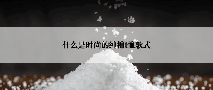 什么是时尚的纯棉t恤款式