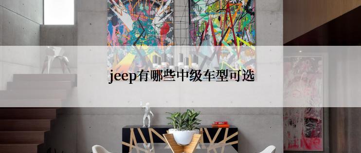  jeep有哪些中级车型可选