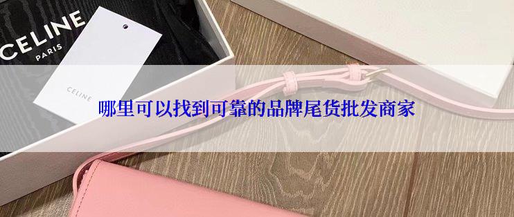 哪里可以找到可靠的品牌尾货批发商家