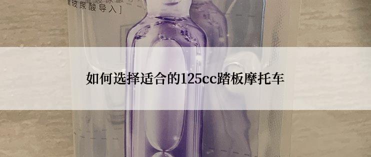 如何选择适合的125cc踏板摩托车