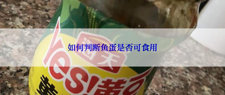 如何判断鱼蛋是否可食用