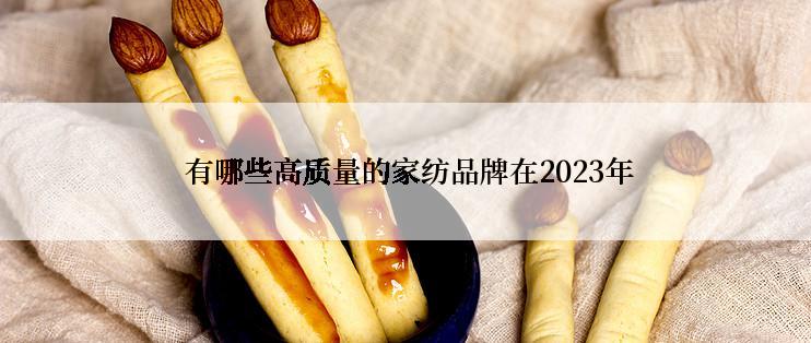  有哪些高质量的家纺品牌在2023年