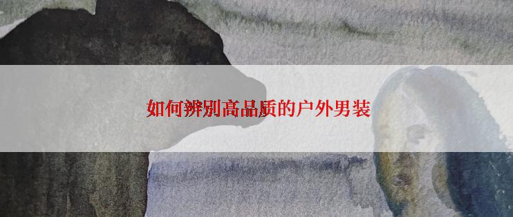  如何辨别高品质的户外男装