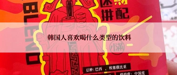  韩国人喜欢喝什么类型的饮料