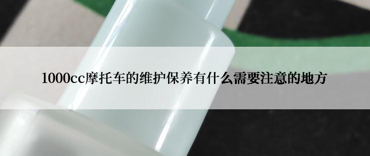 1000cc摩托车的维护保养有什么需要注意的地方