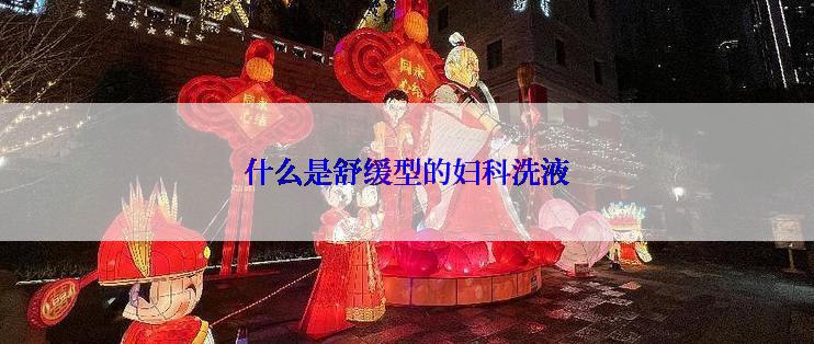 什么是舒缓型的妇科洗液