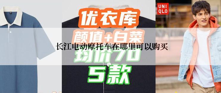  长江电动摩托车在哪里可以购买