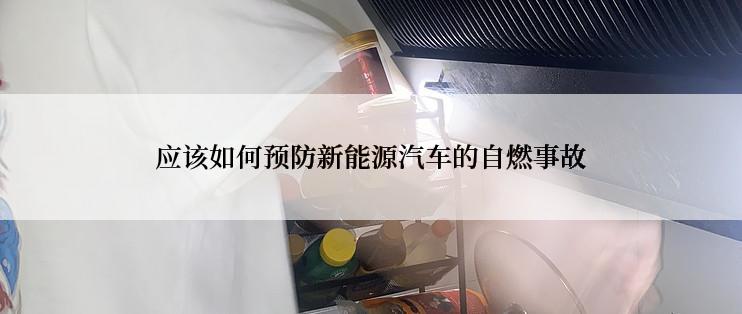 应该如何预防新能源汽车的自燃事故