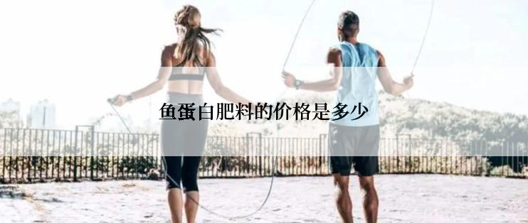 鱼蛋白肥料的价格是多少