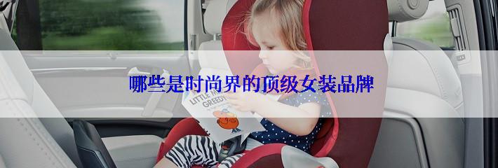  哪些是时尚界的顶级女装品牌