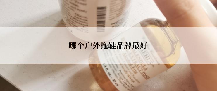 哪个户外拖鞋品牌最好