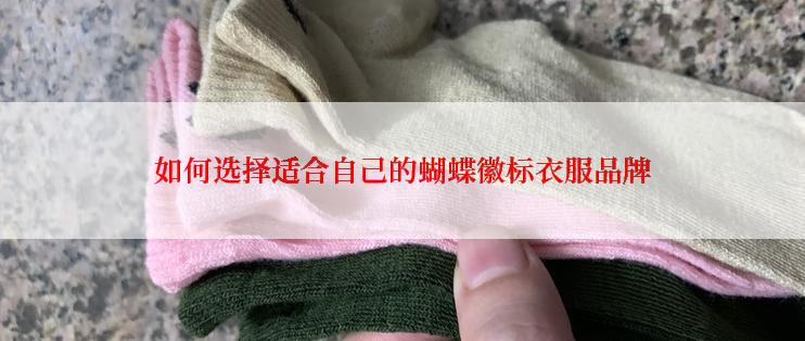 如何选择适合自己的蝴蝶徽标衣服品牌