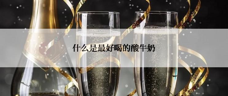 什么是最好喝的酸牛奶