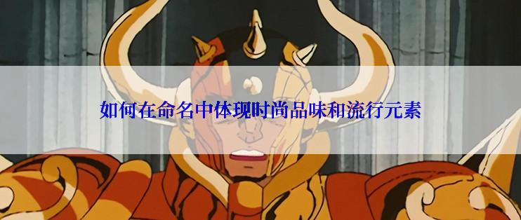 如何在命名中体现时尚品味和流行元素