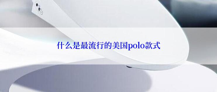 什么是最流行的美国polo款式