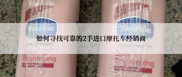 如何寻找可靠的2手进口摩托车经销商