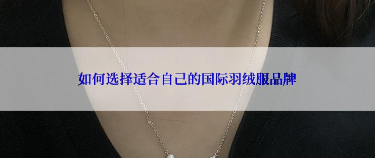 如何选择适合自己的国际羽绒服品牌