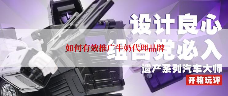  如何有效推广牛奶代理品牌