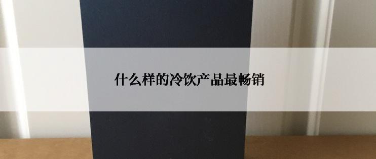  什么样的冷饮产品最畅销