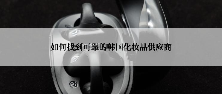 如何找到可靠的韩国化妆品供应商