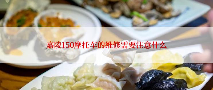 嘉陵150摩托车的维修需要注意什么