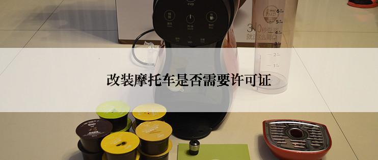 改装摩托车是否需要许可证