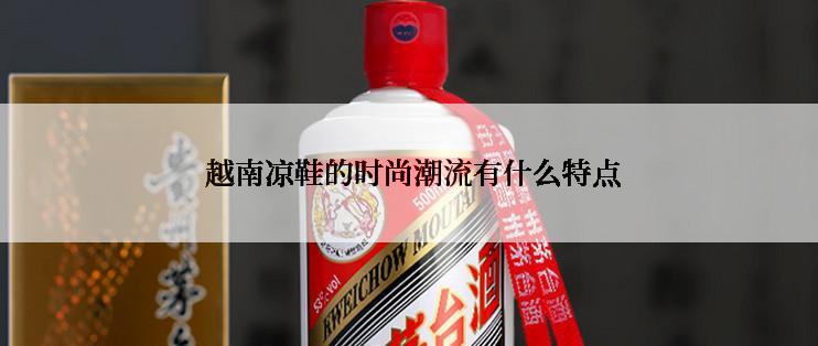  越南凉鞋的时尚潮流有什么特点