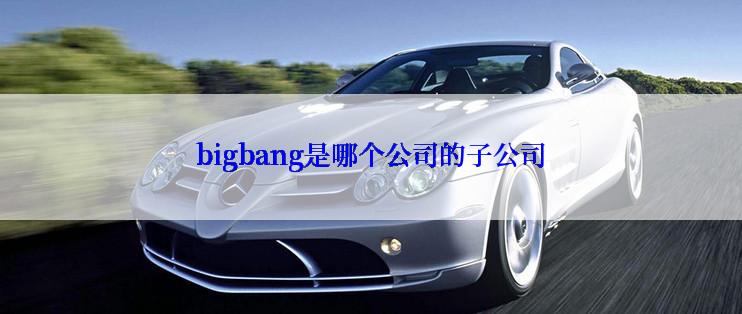 bigbang是哪个公司的子公司