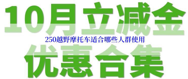  250越野摩托车适合哪些人群使用