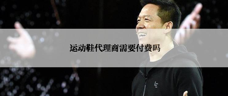  运动鞋代理商需要付费吗