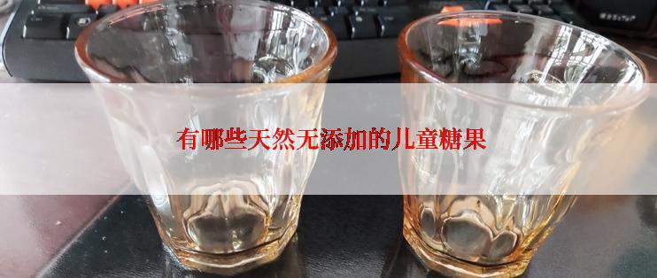  有哪些天然无添加的儿童糖果