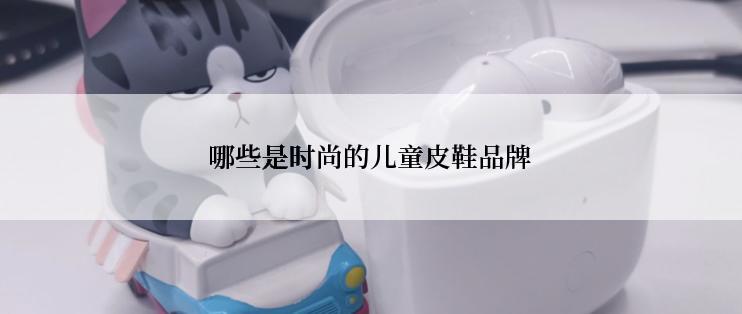 哪些是时尚的儿童皮鞋品牌