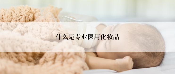 什么是专业医用化妆品