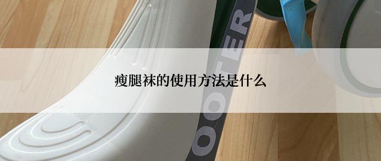 瘦腿袜的使用方法是什么