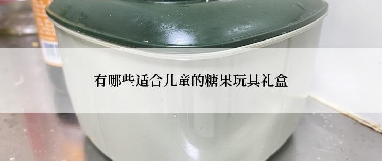 有哪些适合儿童的糖果玩具礼盒