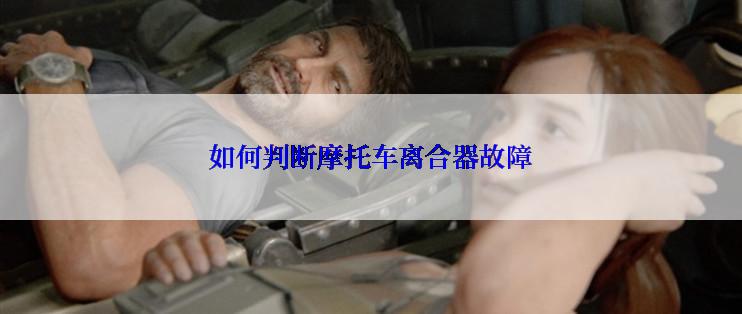 如何判断摩托车离合器故障