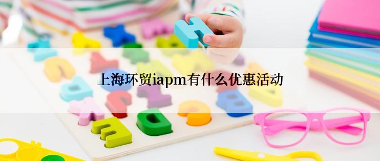 上海环贸iapm有什么优惠活动