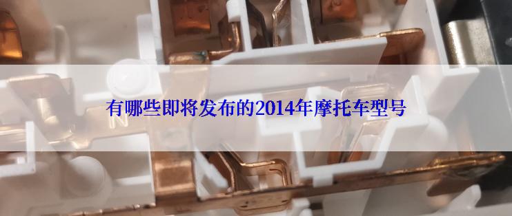 有哪些即将发布的2014年摩托车型号