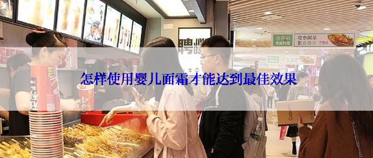  怎样使用婴儿面霜才能达到最佳效果