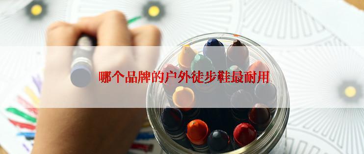  哪个品牌的户外徒步鞋最耐用