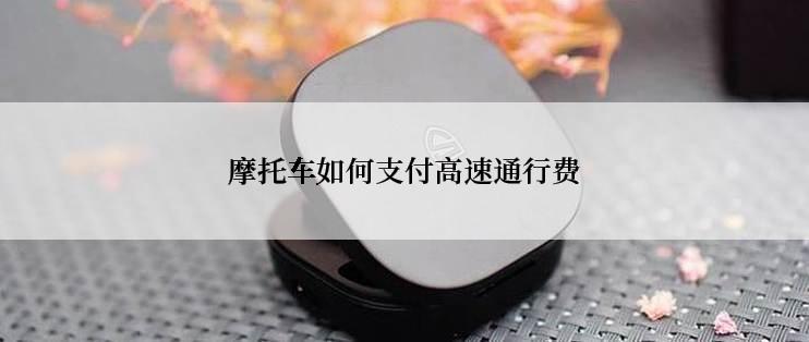 摩托车如何支付高速通行费