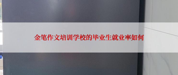 金笔作文培训学校的毕业生就业率如何