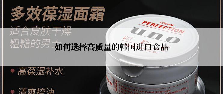 如何选择高质量的韩国进口食品